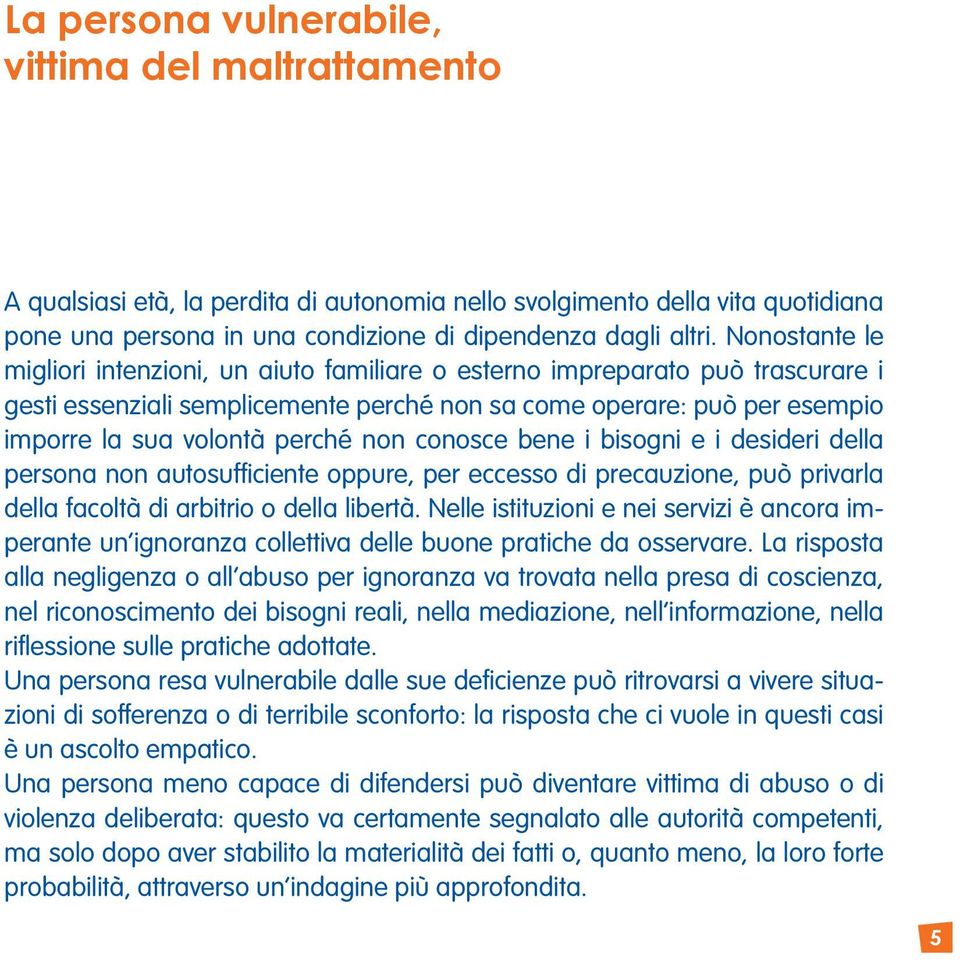 non conosce bene i bisogni e i desideri della persona non autosufficiente oppure, per eccesso di precauzione, può privarla della facoltà di arbitrio o della libertà.