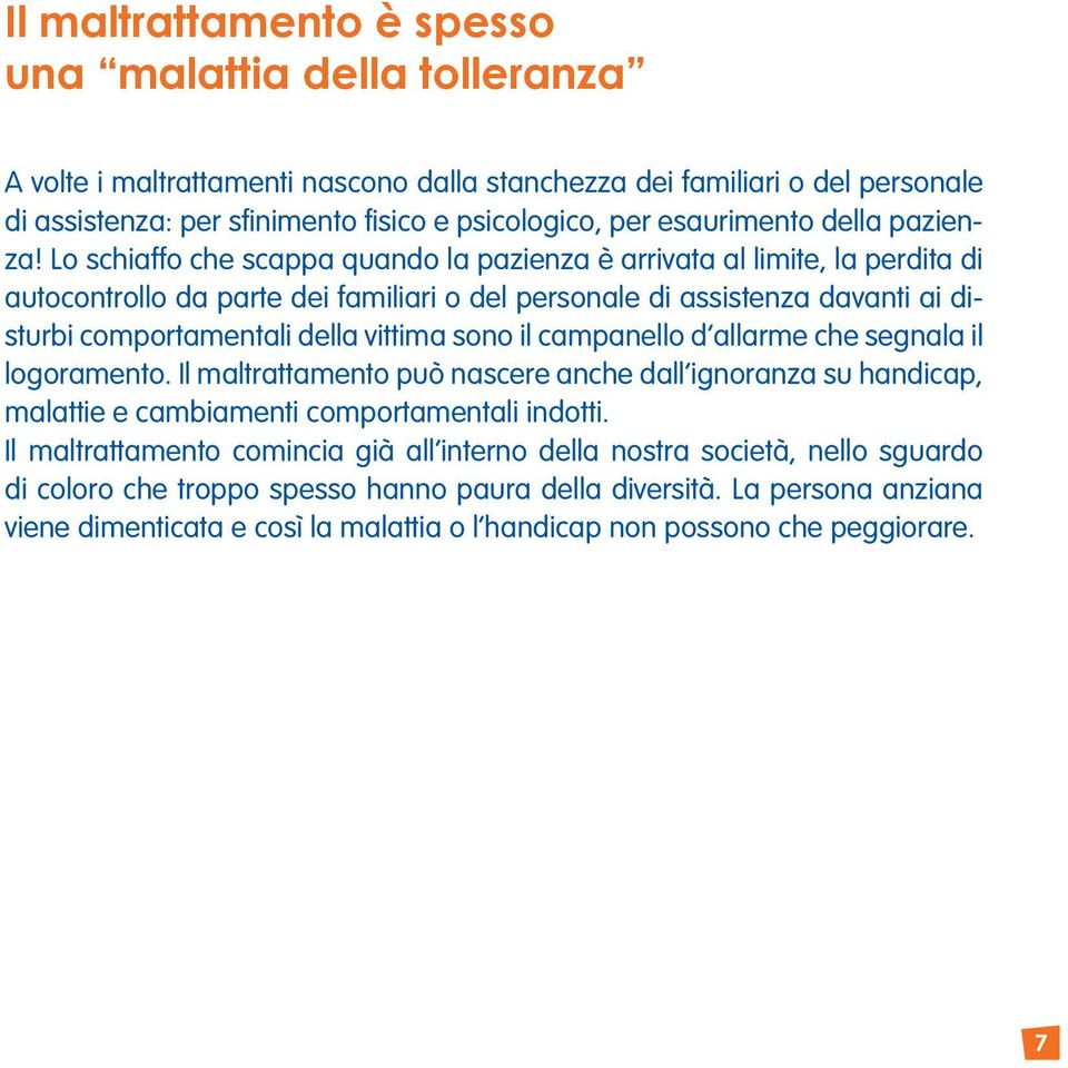 Lo schiaffo che scappa quando la pazienza è arrivata al limite, la perdita di autocontrollo da parte dei familiari o del personale di assistenza davanti ai disturbi comportamentali della vittima sono