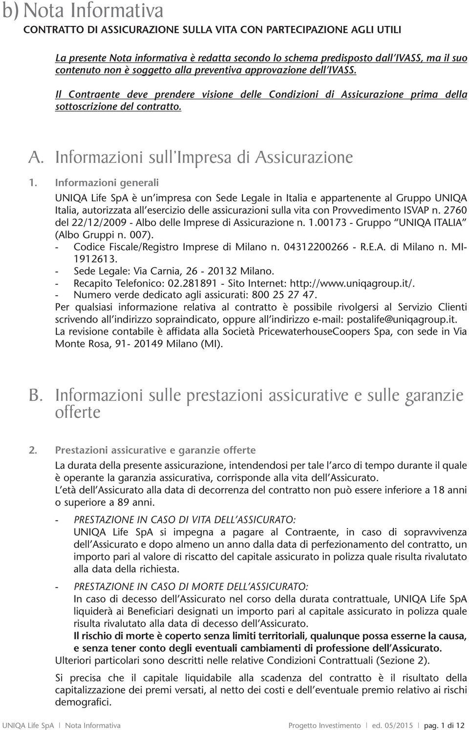 Informazioni generali UNIQA Life SpA è un impresa con Sede Legale in Italia e appartenente al Gruppo UNIQA Italia, autorizzata all esercizio delle assicurazioni sulla vita con Provvemento ISVAP n.