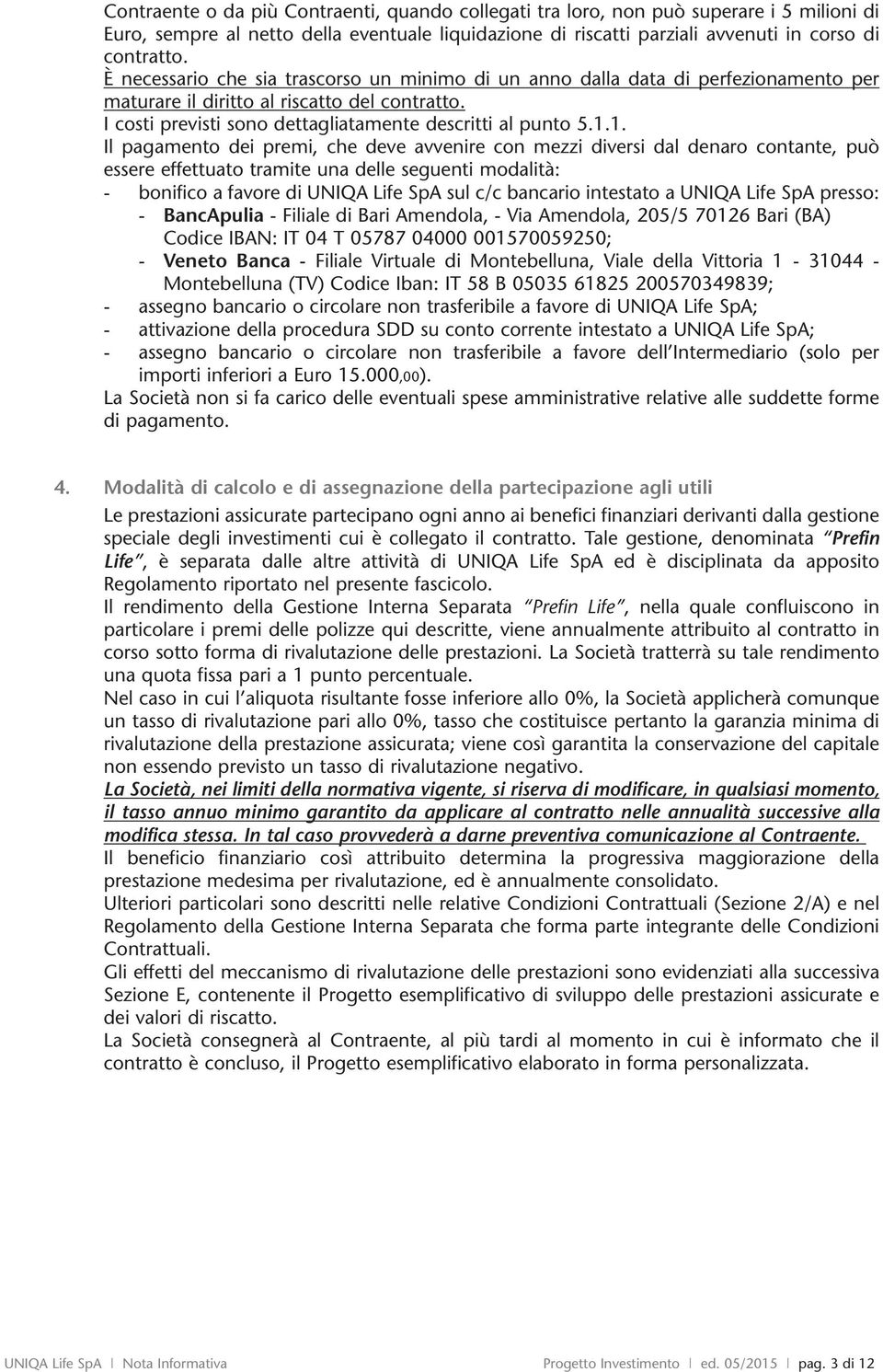 1. Il pagamento dei premi, che deve avvenire con mezzi versi dal denaro contante, può essere effettuato tramite una delle seguenti modalità: - bonifico a favore UNIQA Life SpA sul c/c bancario