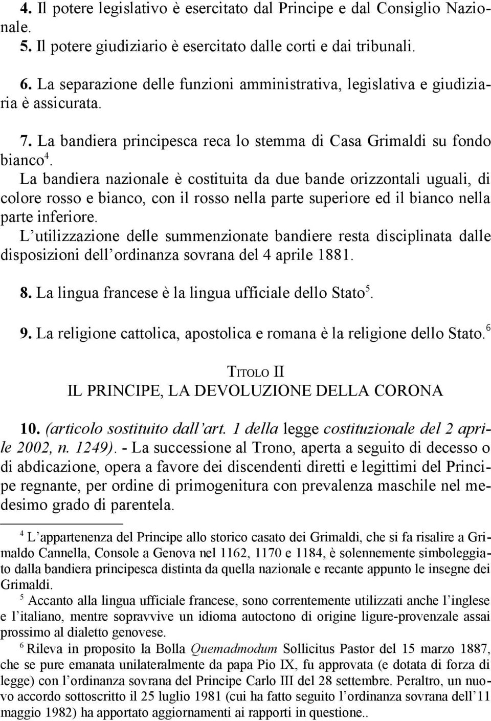 La bandiera nazionale è costituita da due bande orizzontali uguali, di colore rosso e bianco, con il rosso nella parte superiore ed il bianco nella parte inferiore.