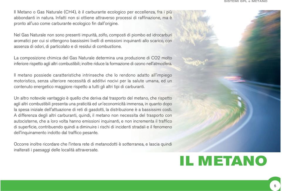 Nel Gas Naturale non sono presenti impurità, zolfo, composti di piombo ed idrocarburi aromatici per cui si ottengono bassissimi livelli di emissioni inquinanti allo scarico, con assenza di odori, di