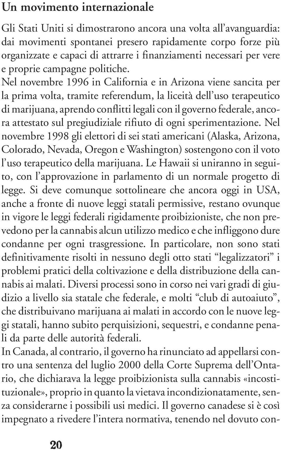 Nel novembre 1996 in California e in Arizona viene sancita per la prima volta, tramite referendum, la liceità dell uso terapeutico di marijuana, aprendo conflitti legali con il governo federale,