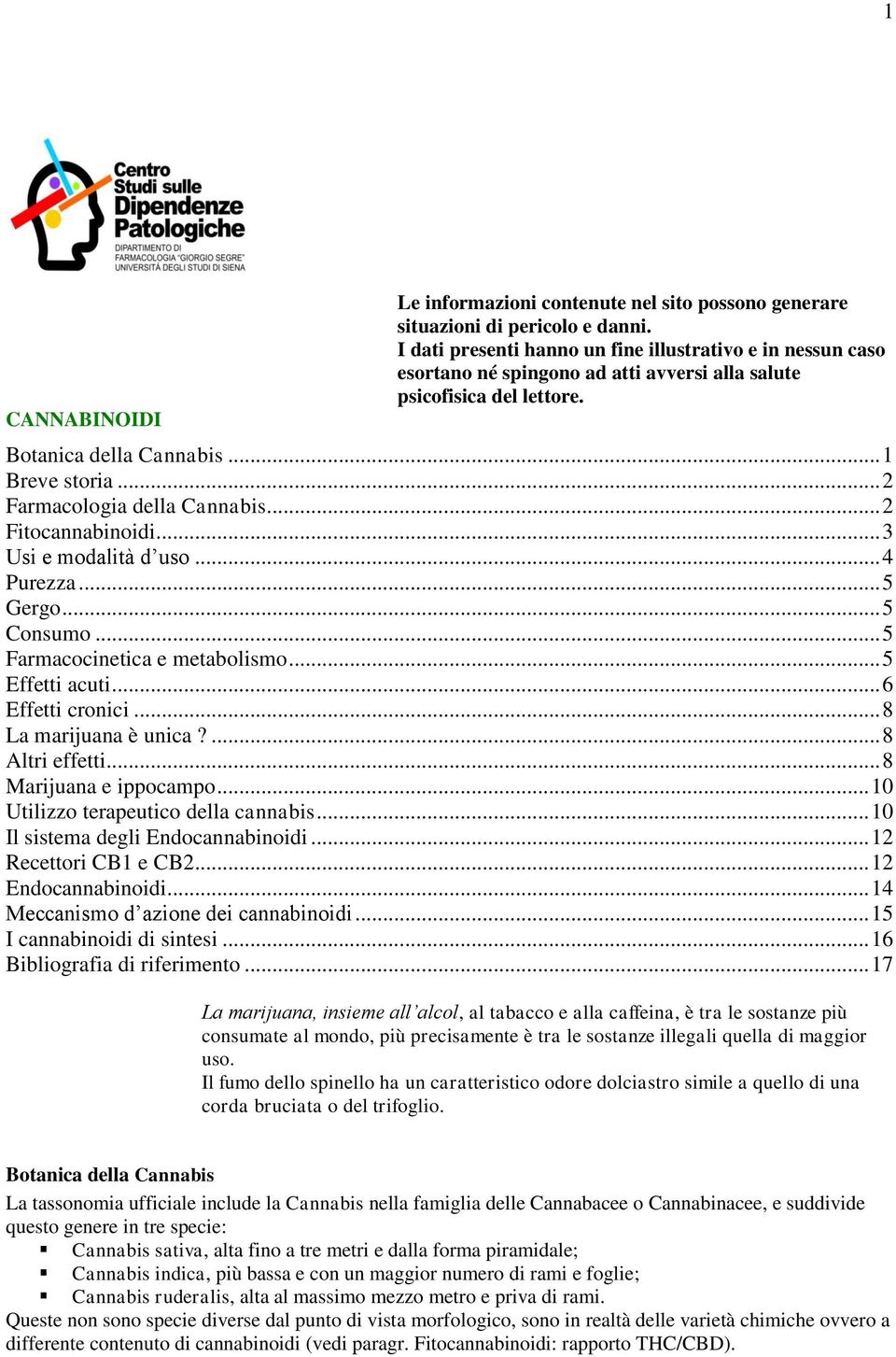 .. 2 Farmacologia della Cannabis... 2 Fitocannabinoidi... 3 Usi e modalità d uso... 4 Purezza... 5 Gergo... 5 Consumo... 5 Farmacocinetica e metabolismo... 5 Effetti acuti... 6 Effetti cronici.