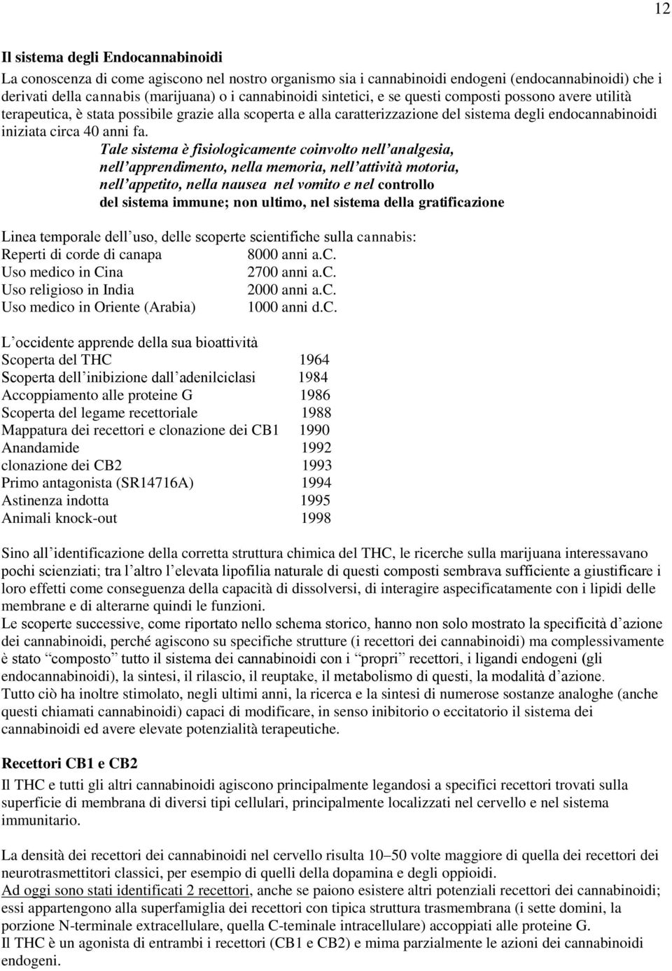 Tale sistema è fisiologicamente coinvolto nell analgesia, nell apprendimento, nella memoria, nell attività motoria, nell appetito, nella nausea nel vomito e nel controllo del sistema immune; non