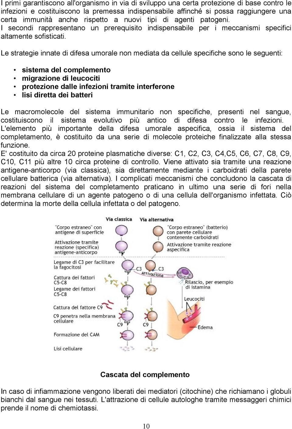 Le strategie innate di difesa umorale non mediata da cellule specifiche sono le seguenti: sistema del complemento migrazione di leucociti protezione dalle infezioni tramite interferone lisi diretta