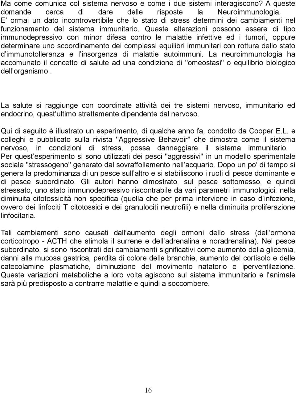 Queste alterazioni possono essere di tipo immunodepressivo con minor difesa contro le malattie infettive ed i tumori, oppure determinare uno scoordinamento dei complessi equilibri immunitari con