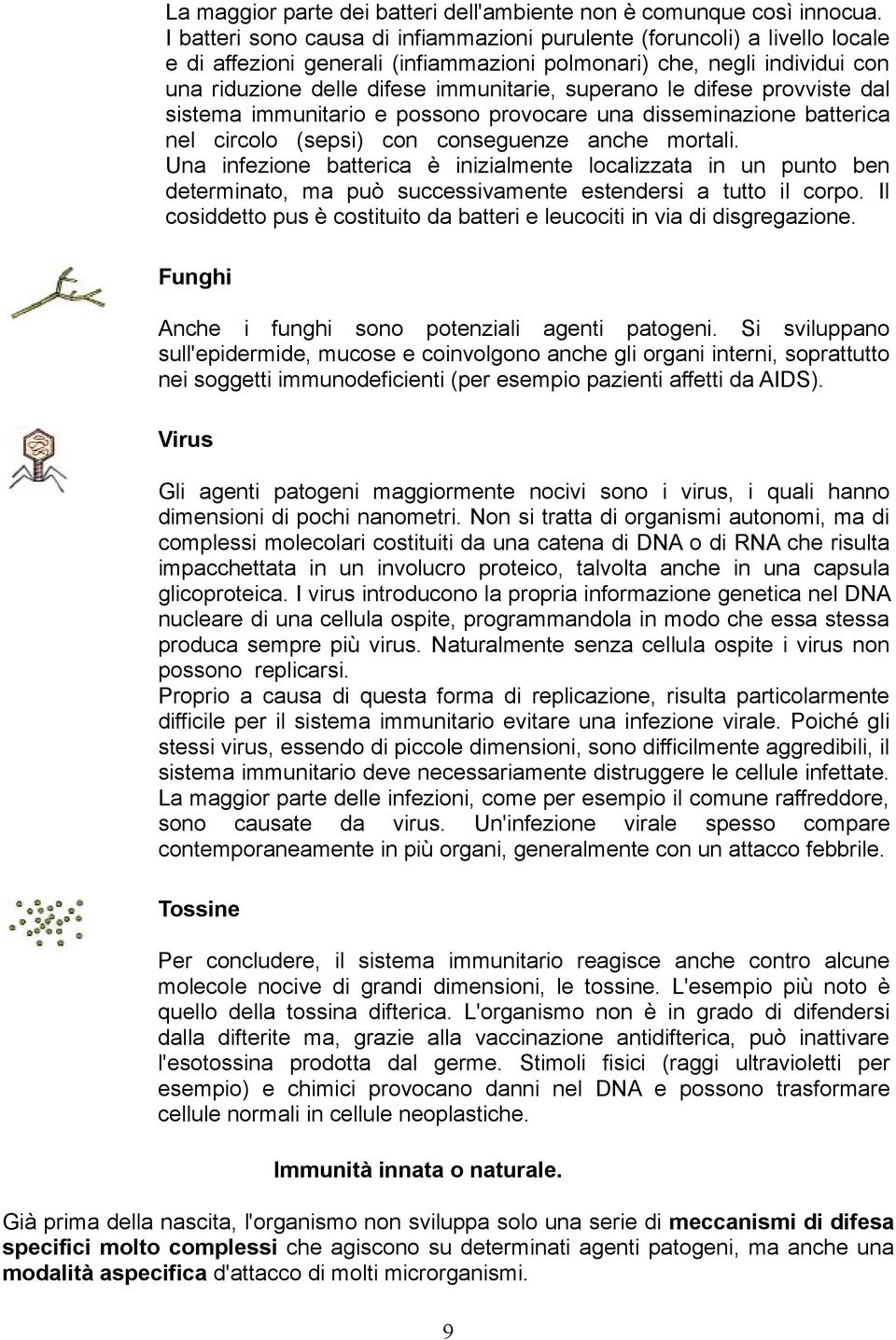 superano le difese provviste dal sistema immunitario e possono provocare una disseminazione batterica nel circolo (sepsi) con conseguenze anche mortali.