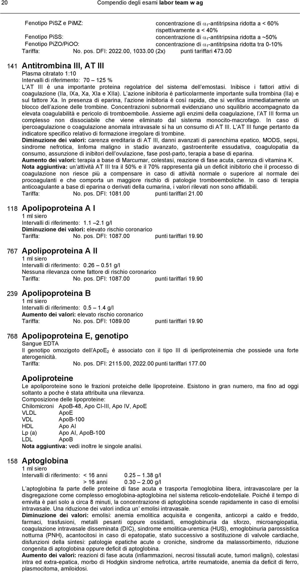 00 141 Antitrombina III, AT III Plasma citratato 1:10 Intervalli di riferimento: 70 125 % L AT III è una importante proteina regolatrice del sistema dell emostasi.