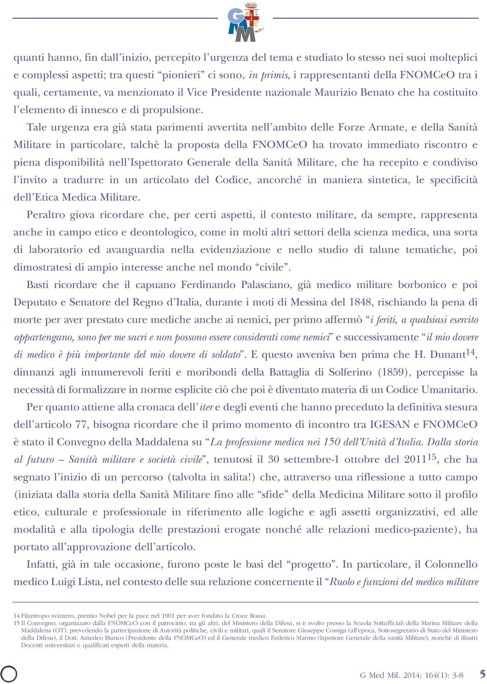 Tale urgenza era già stata parimenti avvertita nell ambito delle Forze Armate, e della Sanità Militare in particolare, talchè la proposta della FNOMCeO ha trovato immediato riscontro e piena