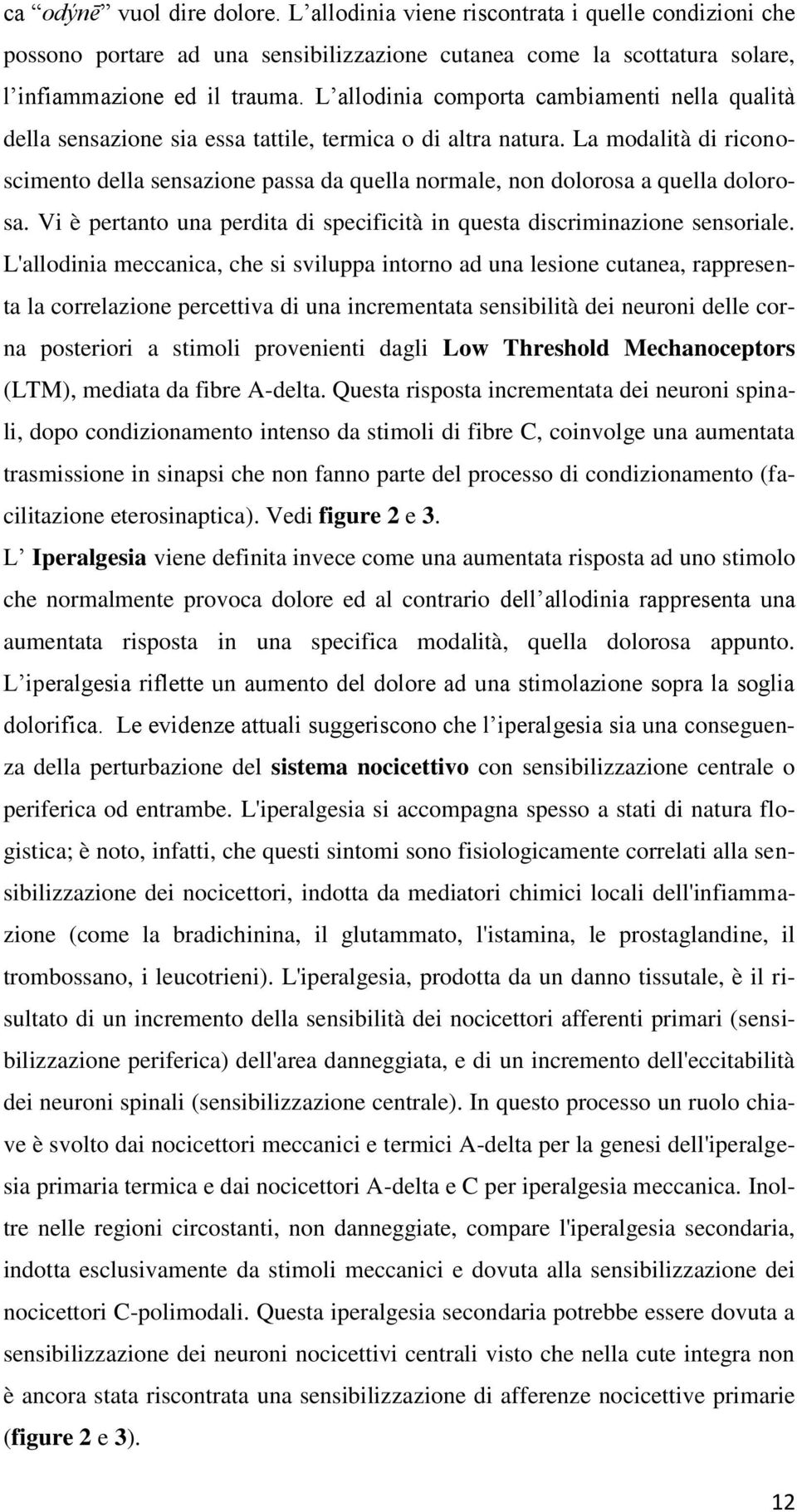 La modalità di riconoscimento della sensazione passa da quella normale, non dolorosa a quella dolorosa. Vi è pertanto una perdita di specificità in questa discriminazione sensoriale.