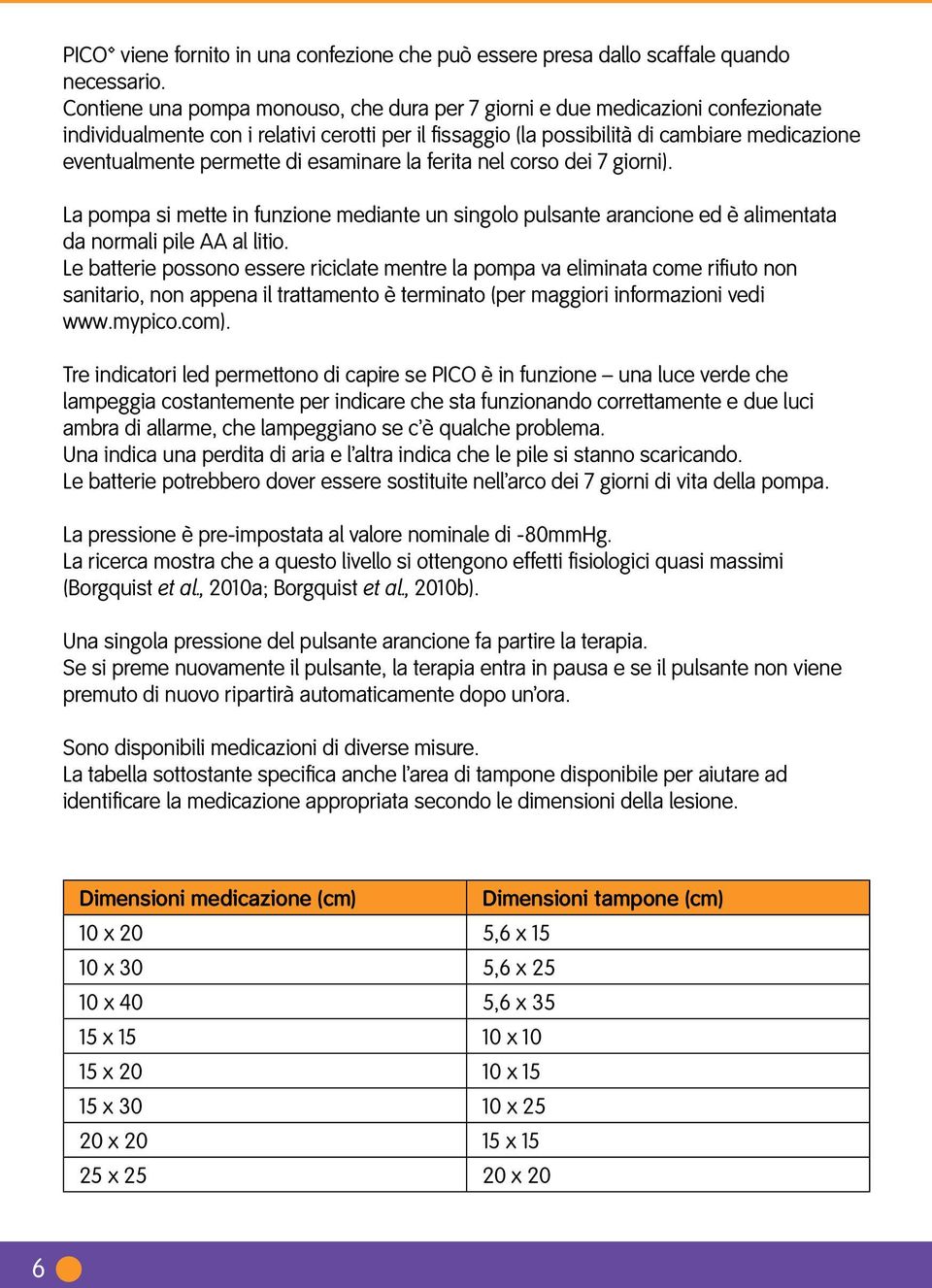 di esaminare la ferita nel corso dei 7 giorni). La pompa si mette in funzione mediante un singolo pulsante arancione ed è alimentata da normali pile AA al litio.