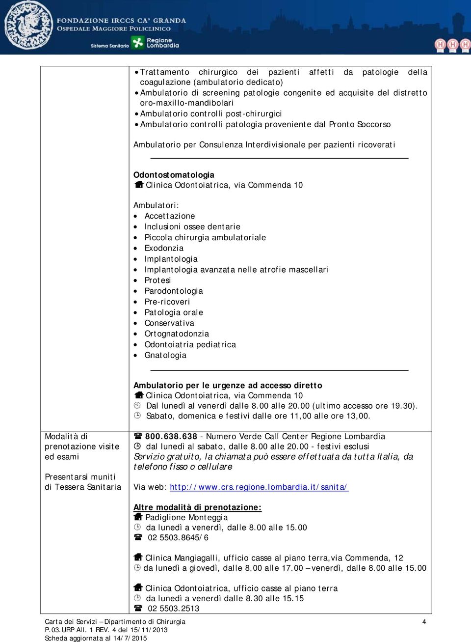 Odontoiatrica, via Commenda 10 Ambulatori: Accettazione Inclusioni ossee dentarie Piccola chirurgia ambulatoriale Exodonzia Implantologia Implantologia avanzata nelle atrofie mascellari Protesi