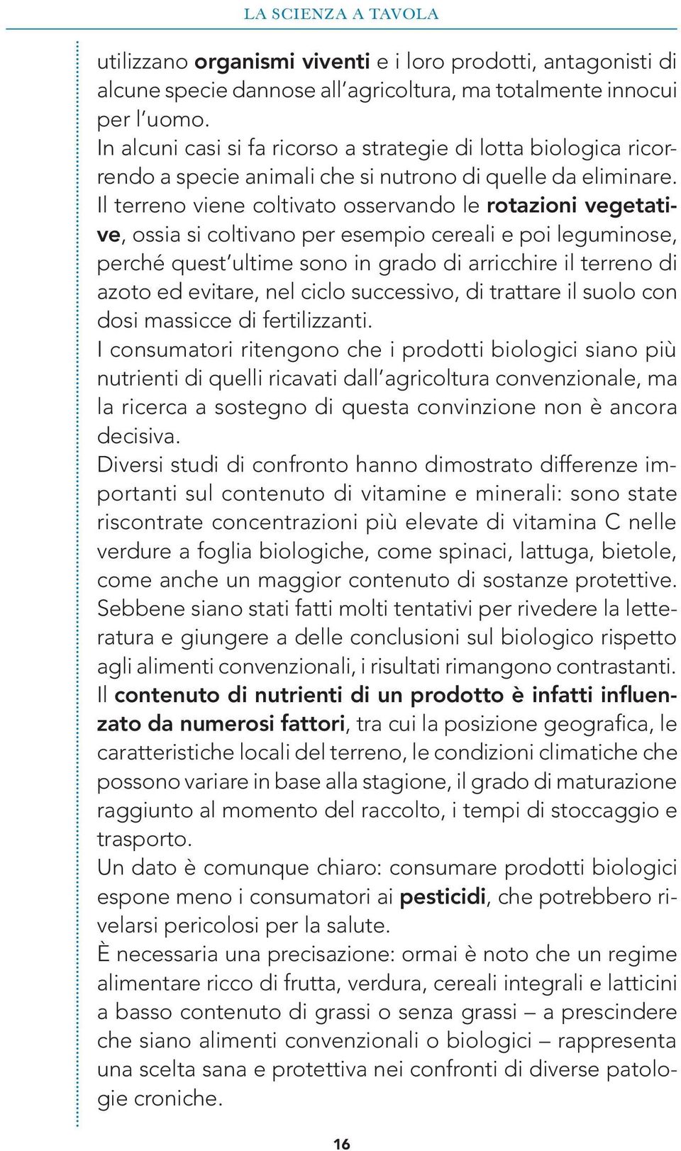 Il terreno viene coltivato osservando le rotazioni vegetative, ossia si coltivano per esempio cereali e poi leguminose, perché quest ultime sono in grado di arricchire il terreno di azoto ed evitare,