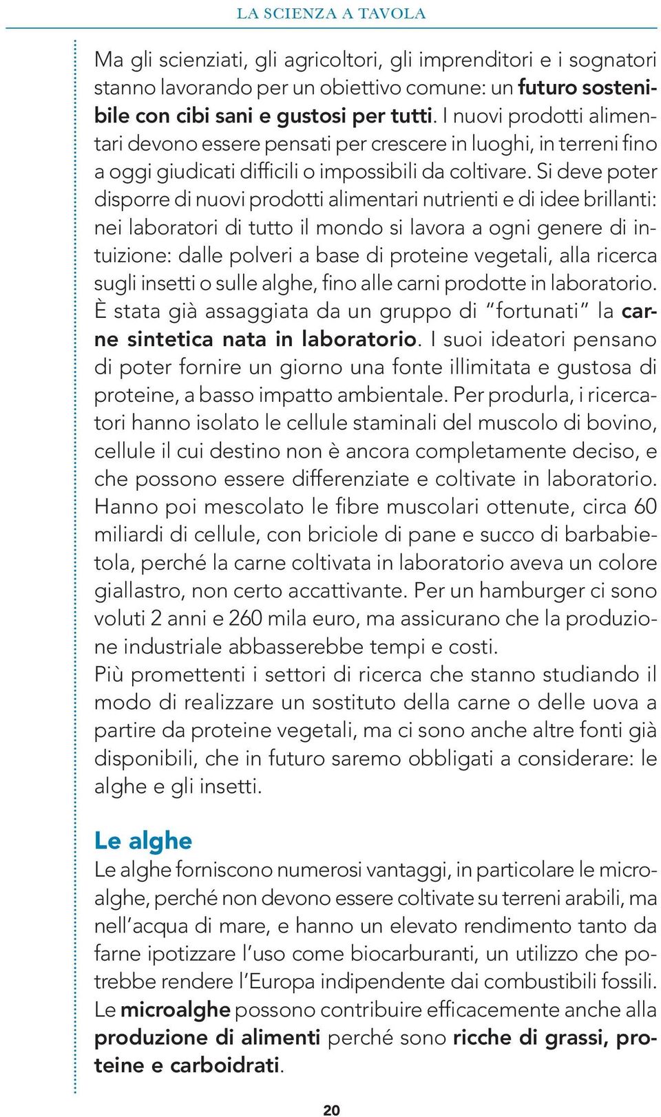 Si deve poter disporre di nuovi prodotti alimentari nutrienti e di idee brillanti: nei laboratori di tutto il mondo si lavora a ogni genere di intuizione: dalle polveri a base di proteine vegetali,