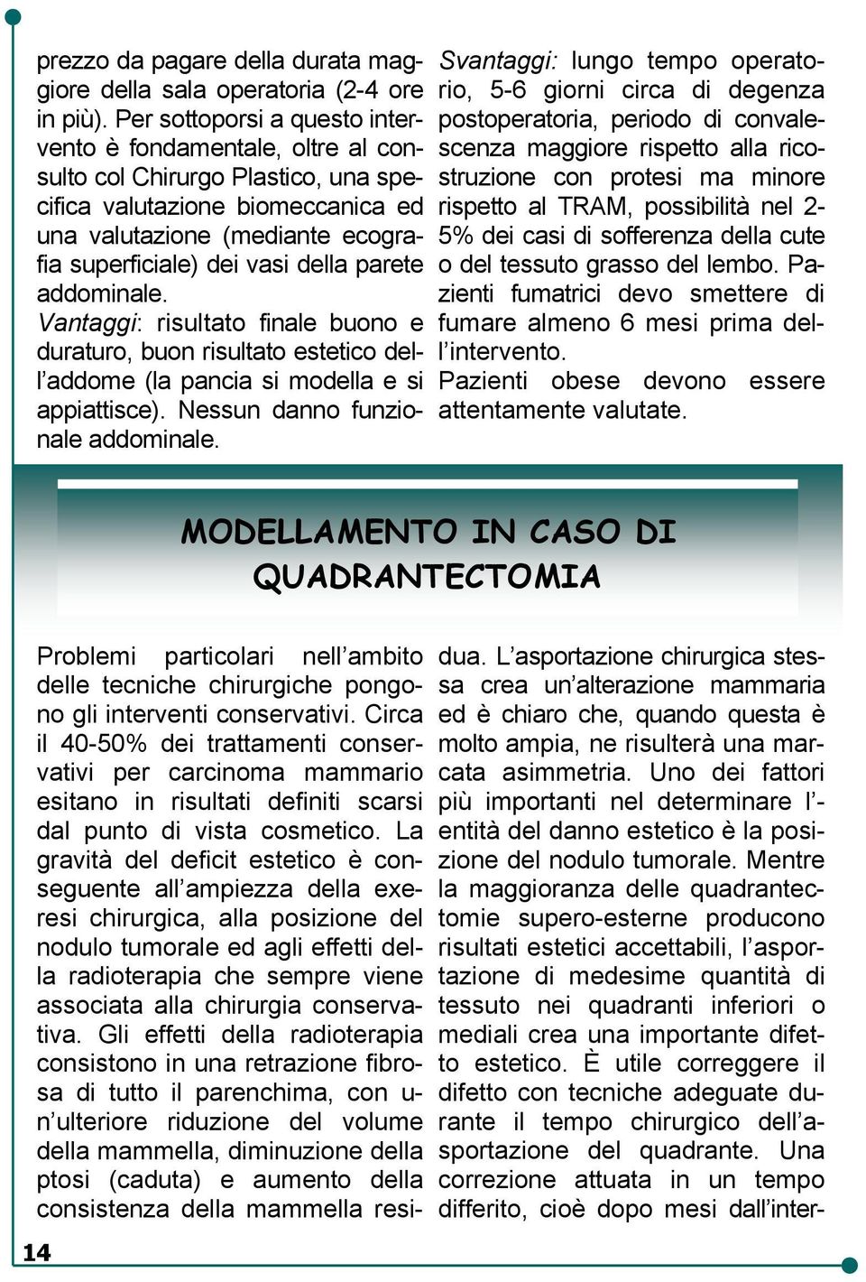 parete addominale. Vantaggi: risultato finale buono e duraturo, buon risultato estetico dell addome (la pancia si modella e si appiattisce). Nessun danno funzionale addominale.