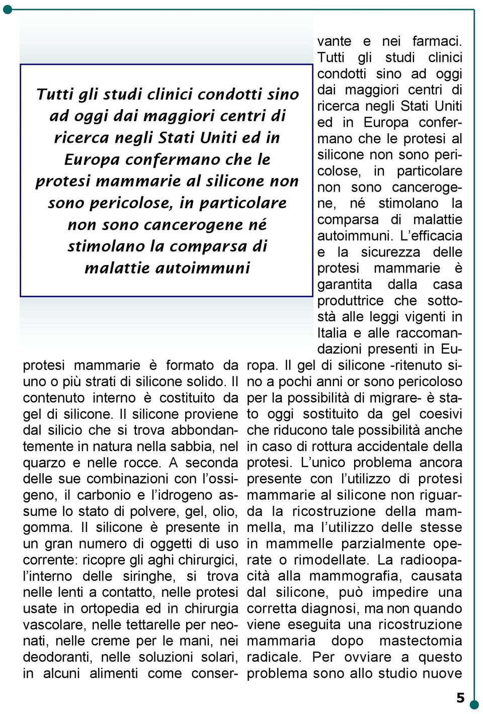 Il silicone proviene dal silicio che si trova abbondantemente in natura nella sabbia, nel quarzo e nelle rocce.