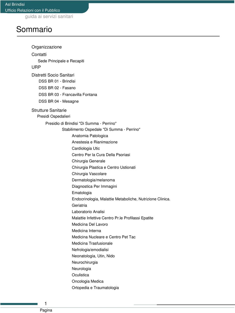 Chirurgia Generale Chirurgia Plastica e Centro Ustionati Chirurgia Vascolare Dermatologia/melanoma Diagnostica Per Immagini Ematologia Endocrinologia, Malattie Metaboliche, Nutrizione Clinica.