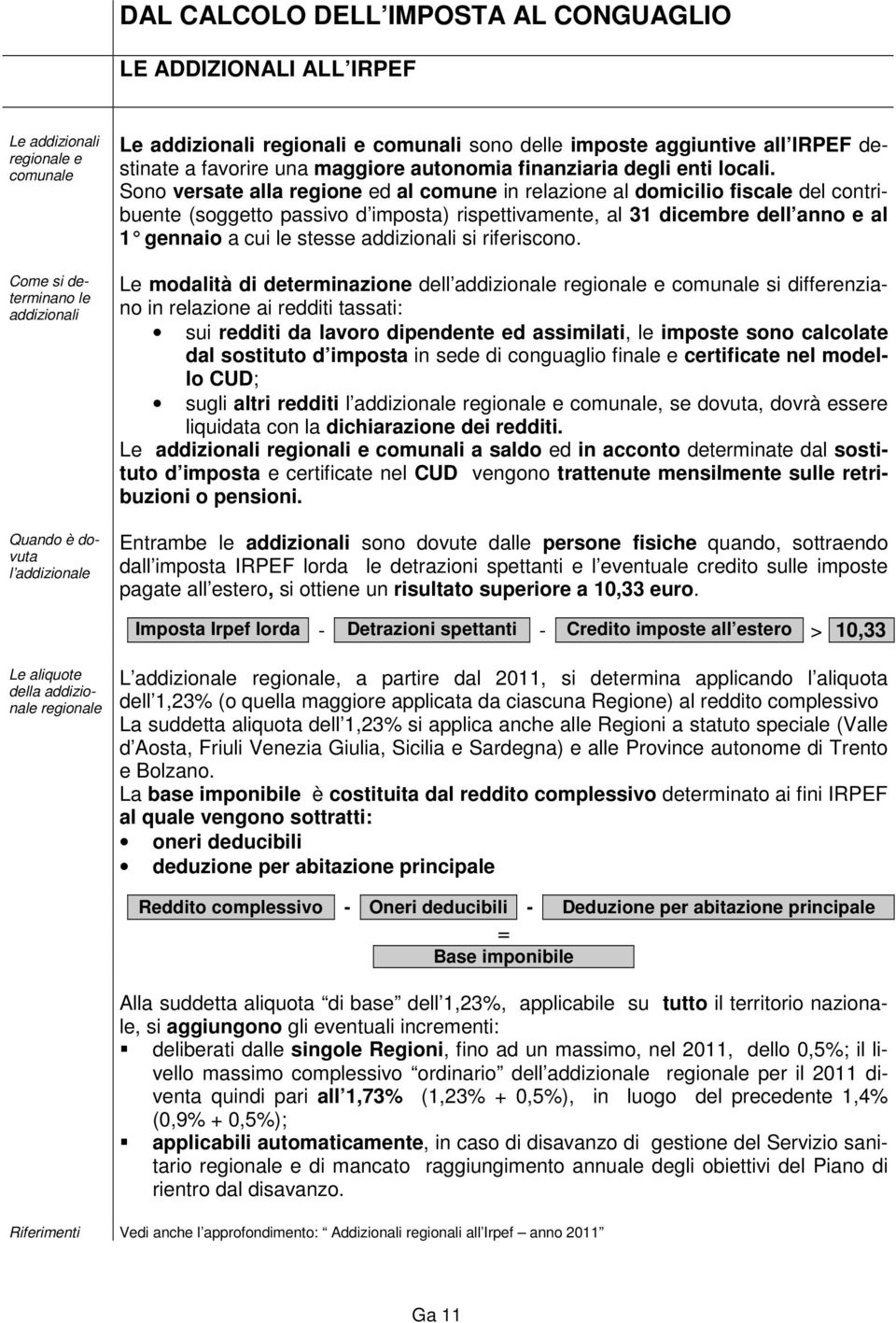 Sono versate alla regione ed al comune in relazione al domicilio fiscale del contribuente (soggetto passivo d imposta) rispettivamente, al 31 dicembre dell anno e al 1 gennaio a cui le stesse