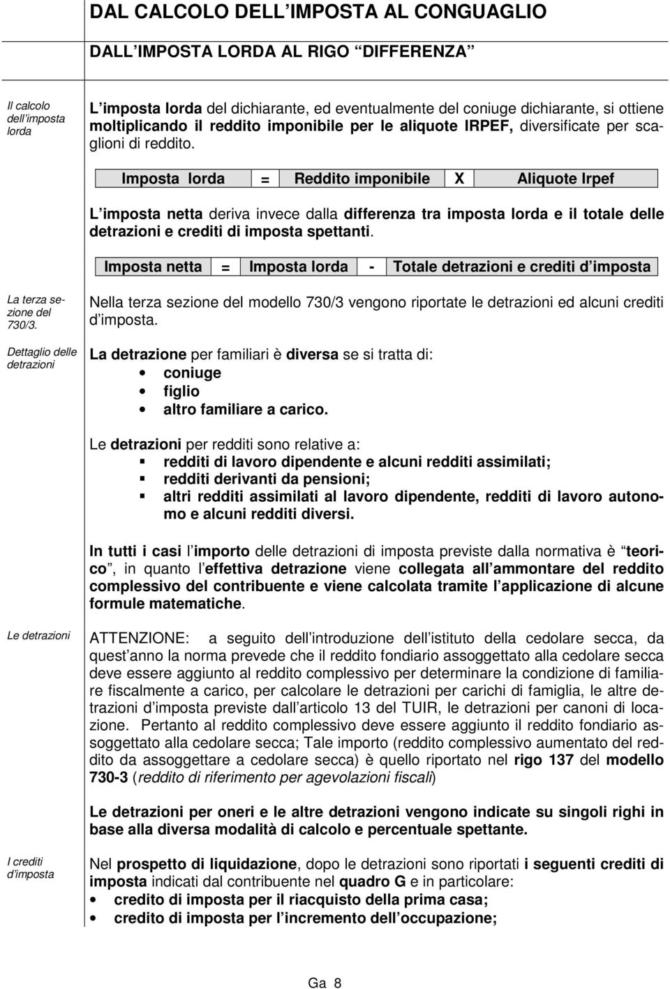 Imposta lorda = Reddito imponibile X Aliquote Irpef L imposta netta deriva invece dalla differenza tra imposta lorda e il totale delle detrazioni e crediti di imposta spettanti.