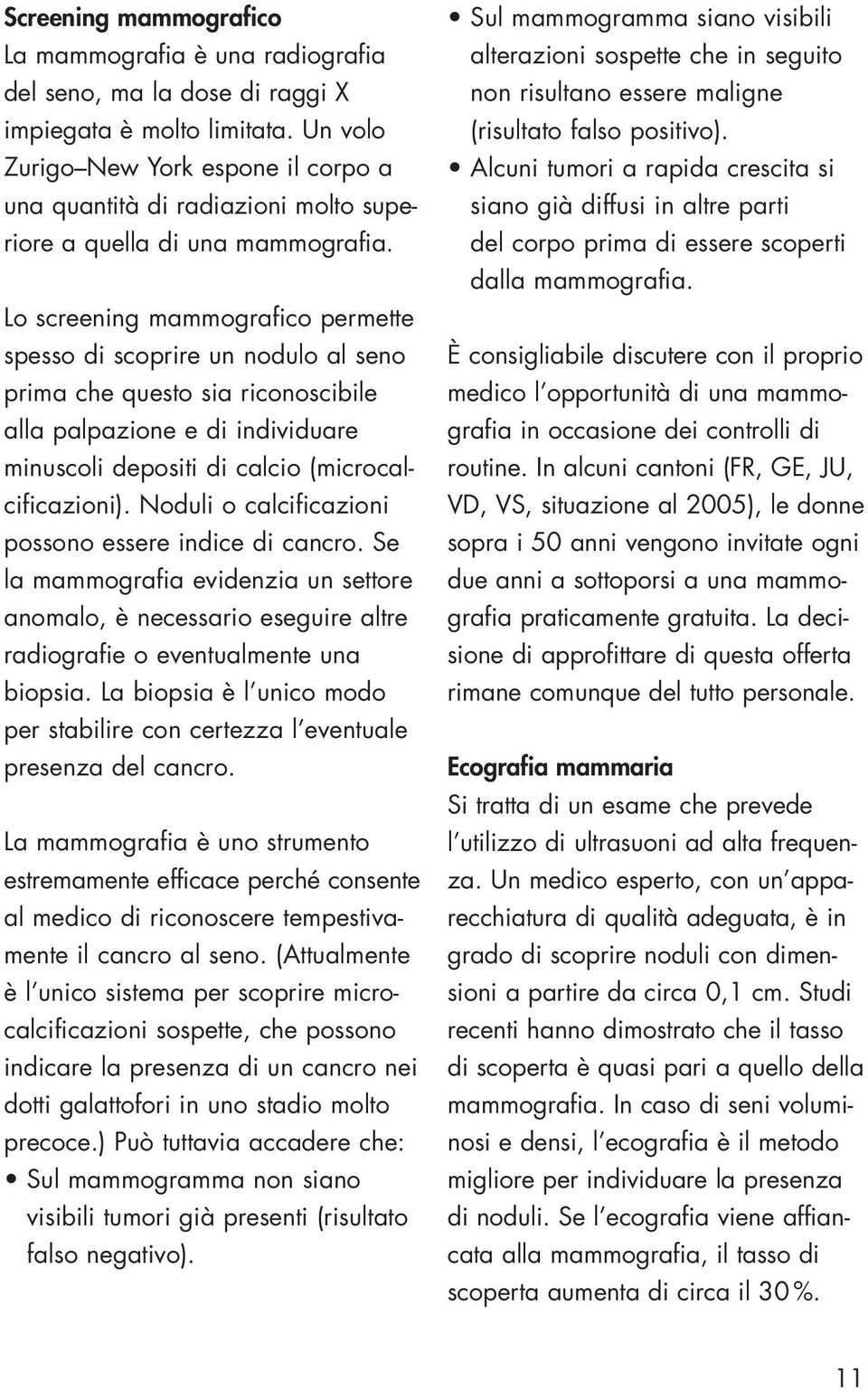 Lo screening mammografico permette spesso di scoprire un nodulo al seno prima che questo sia riconoscibile alla palpazione e di individuare minuscoli depositi di calcio (microcalcificazioni).