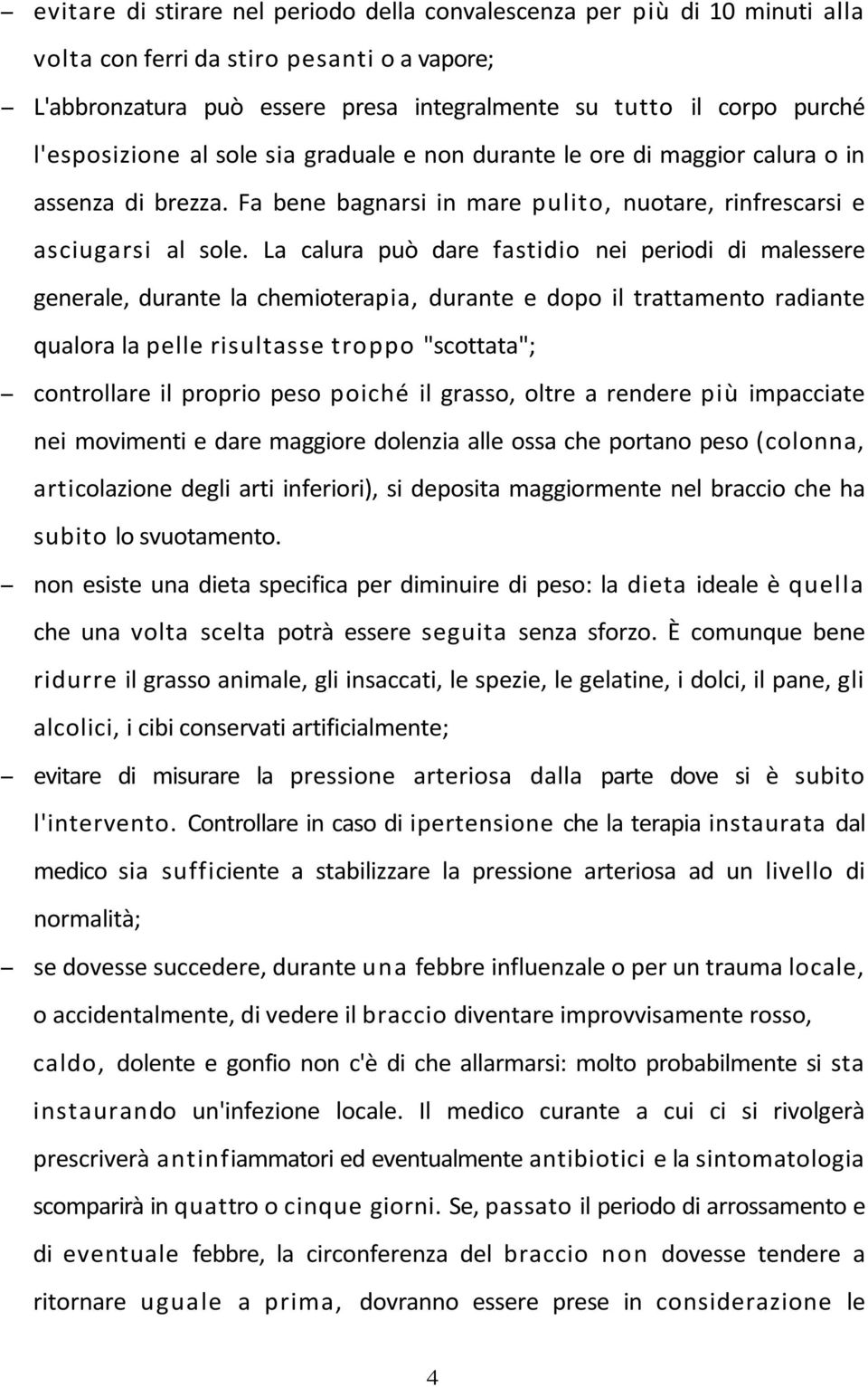 La calura può dare fastidio nei periodi di malessere generale, durante la chemioterapia, durante e dopo il trattamento radiante qualora la pelle risultasse troppo "scottata"; controllare il proprio