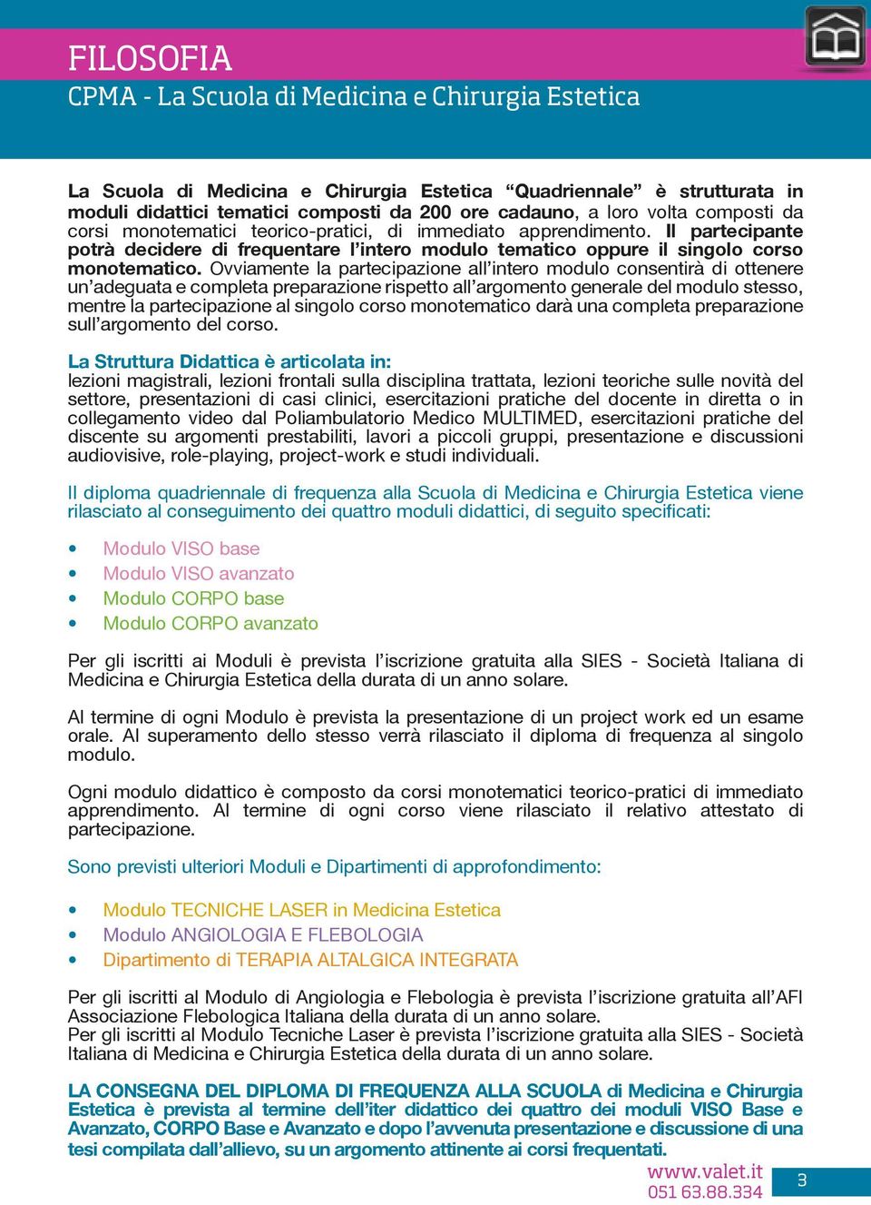 Ovviamente la partecipazione all intero modulo consentirà di ottenere un adeguata e completa preparazione rispetto all argomento generale del modulo stesso, mentre la partecipazione al singolo corso