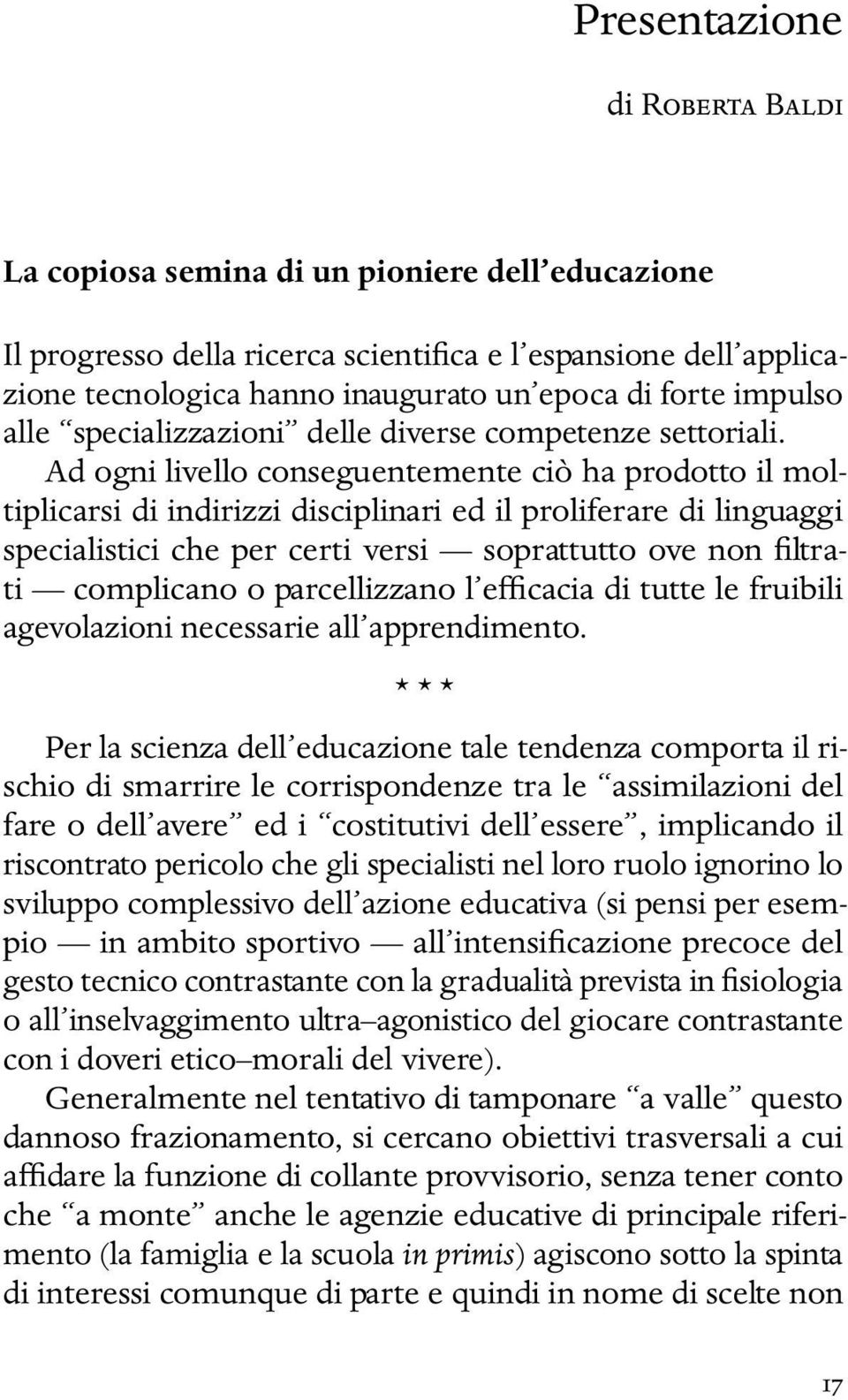 Ad ogni livello conseguentemente ciò ha prodotto il moltiplicarsi di indirizzi disciplinari ed il proliferare di linguaggi specialistici che per certi versi soprattutto ove non filtrati complicano o