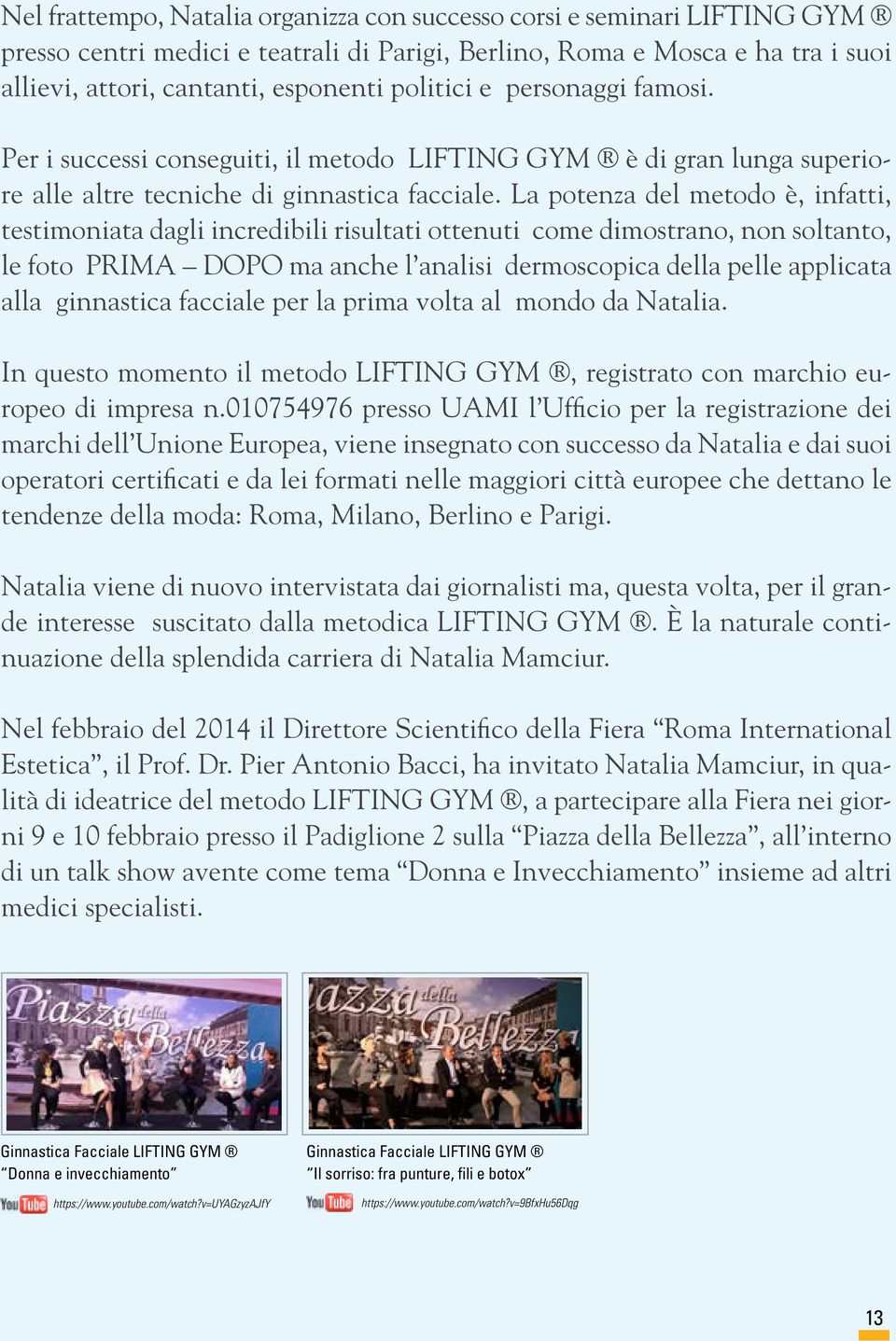 La potenza del metodo è, infatti, testimoniata dagli incredibili risultati ottenuti come dimostrano, non soltanto, le foto PRIMA DOPO ma anche l analisi dermoscopica della pelle applicata alla