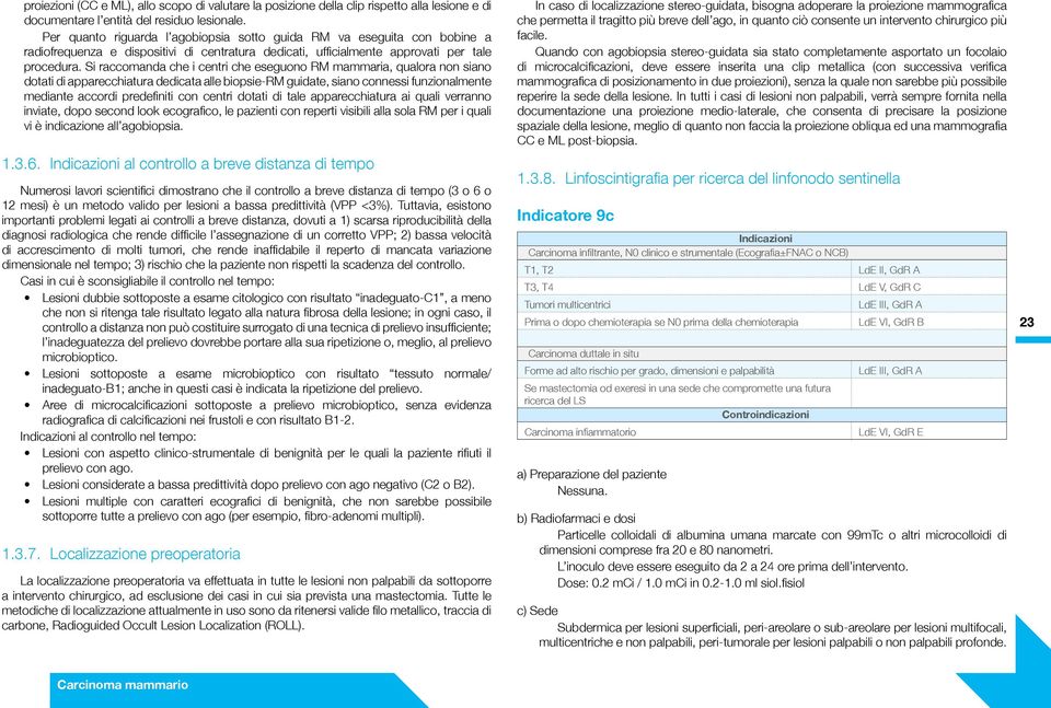 Si raccomanda che i centri che eseguono RM mammaria, qualora non siano dotati di apparecchiatura dedicata alle biopsie-rm guidate, siano connessi funzionalmente mediante accordi predefiniti con