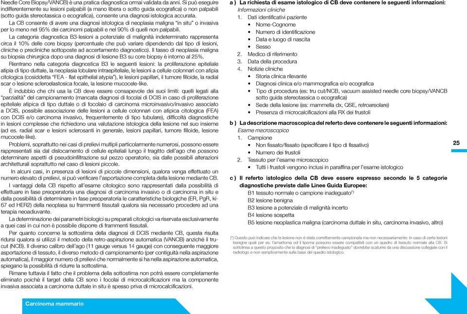 La CB consente di avere una diagnosi istologica di neoplasia maligna in situ o invasiva per lo meno nel 95% dei carcinomi palpabili e nel 90% di quelli non palpabili.