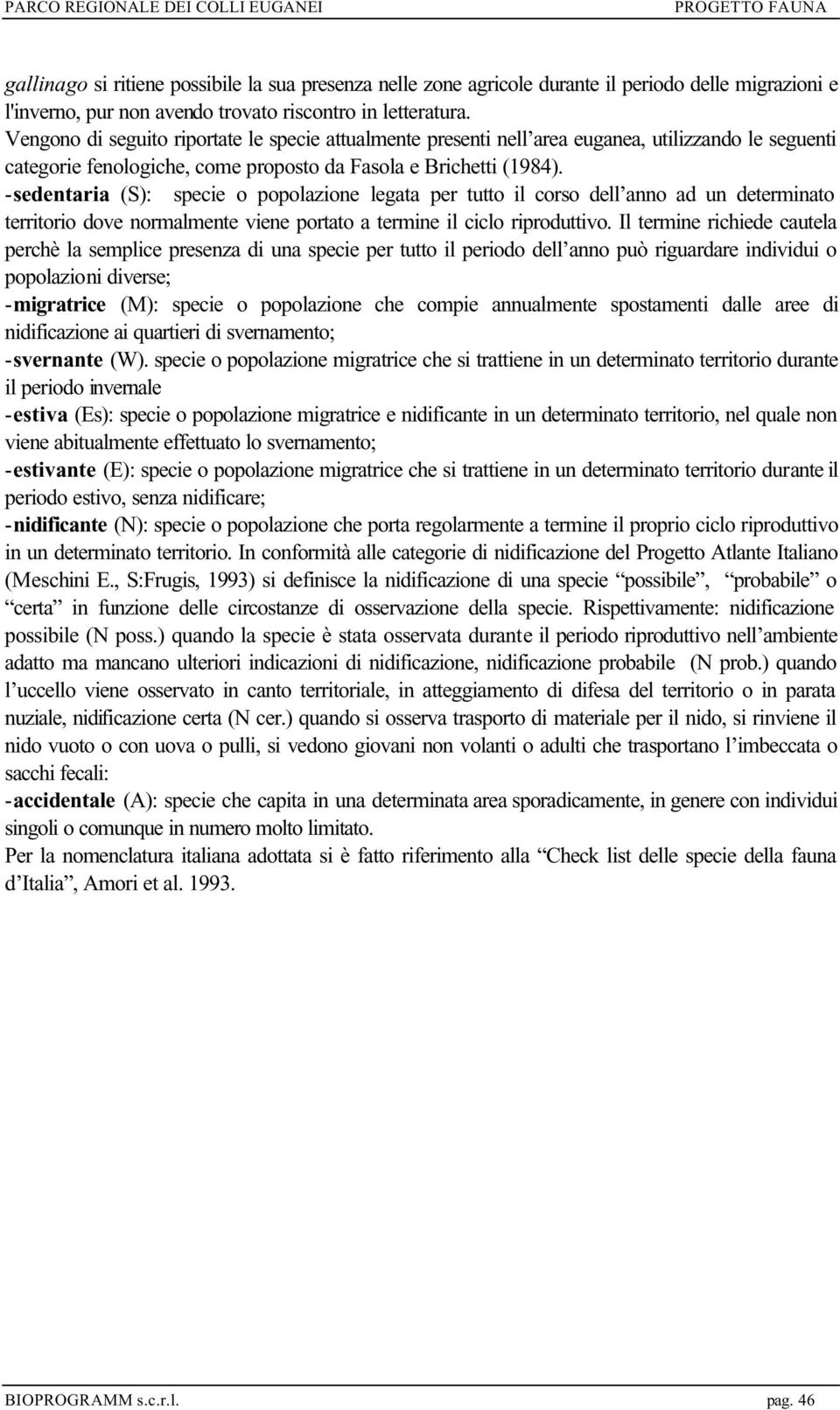 -sedentaria (S): specie o popolazione legata per tutto il corso dell anno ad un determinato territorio dove normalmente viene portato a termine il ciclo riproduttivo.