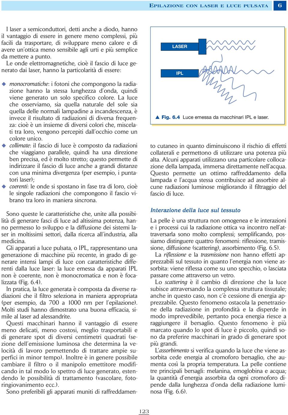 Le onde elettromagnetiche, cioè il fascio di luce generato dai laser, hanno la particolarità di essere: monocromatiche: i fotoni che compongono la radiazione hanno la stessa lunghezza d onda, quindi