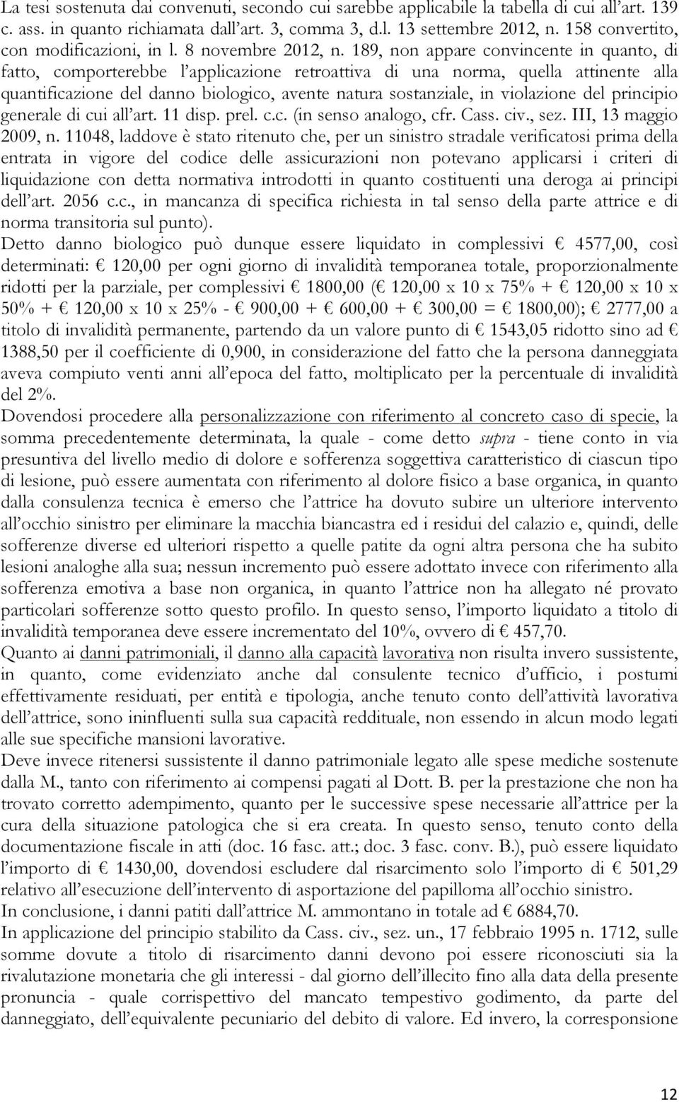 189, non appare convincente in quanto, di fatto, comporterebbe l applicazione retroattiva di una norma, quella attinente alla quantificazione del danno biologico, avente natura sostanziale, in