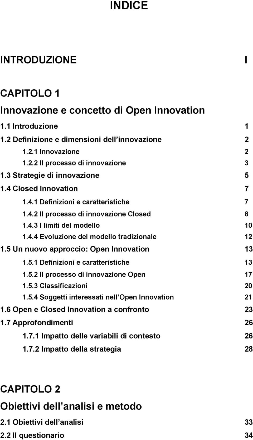 5 Un nuovo approccio: Open Innovation 13 1.5.1 Definizioni e caratteristiche 13 1.5.2 Il processo di innovazione Open 17 1.5.3 Classificazioni 20 1.5.4 Soggetti interessati nell Open Innovation 21 1.