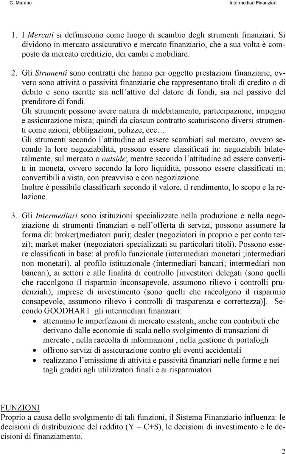 Gli Strumenti sono contratti che hanno per oggetto prestazioni finanziarie, ovvero sono attività o passività finanziarie che rappresentano titoli di credito o di debito e sono iscritte sia nell