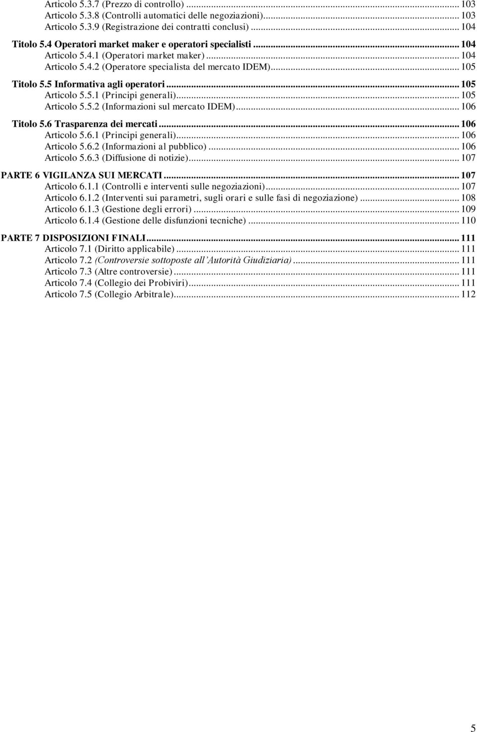 5 Informativa agli operatori... 105 Articolo 5.5.1 (Principi generali)... 105 Articolo 5.5.2 (Informazioni sul mercato IDEM)... 106 Titolo 5.6 Trasparenza dei mercati... 106 Articolo 5.6.1 (Principi generali)... 106 Articolo 5.6.2 (Informazioni al pubblico).