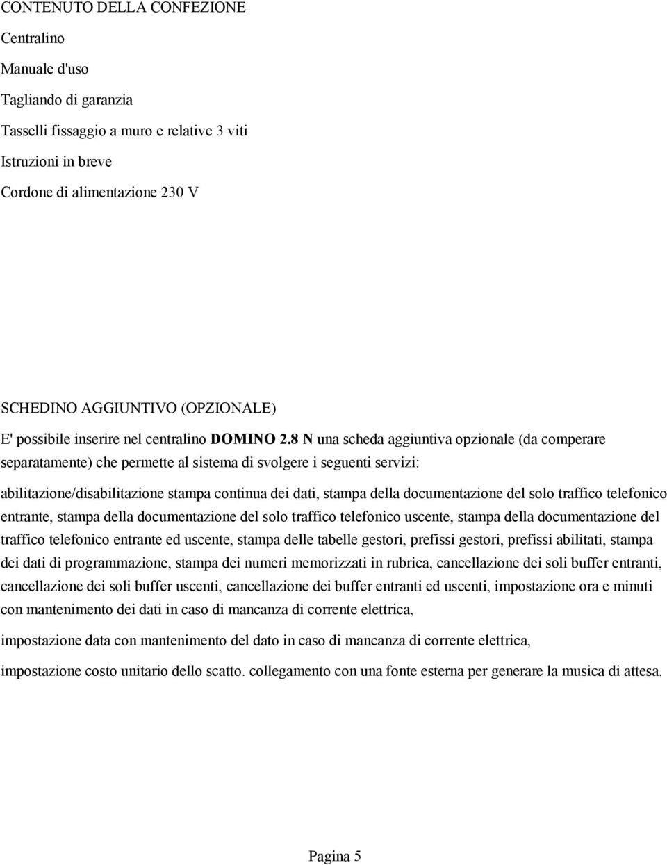 8 N una scheda aggiuntiva opzionale (da comperare separatamente) che permette al sistema di svolgere i seguenti servizi: abilitazione/disabilitazione stampa continua dei dati, stampa della