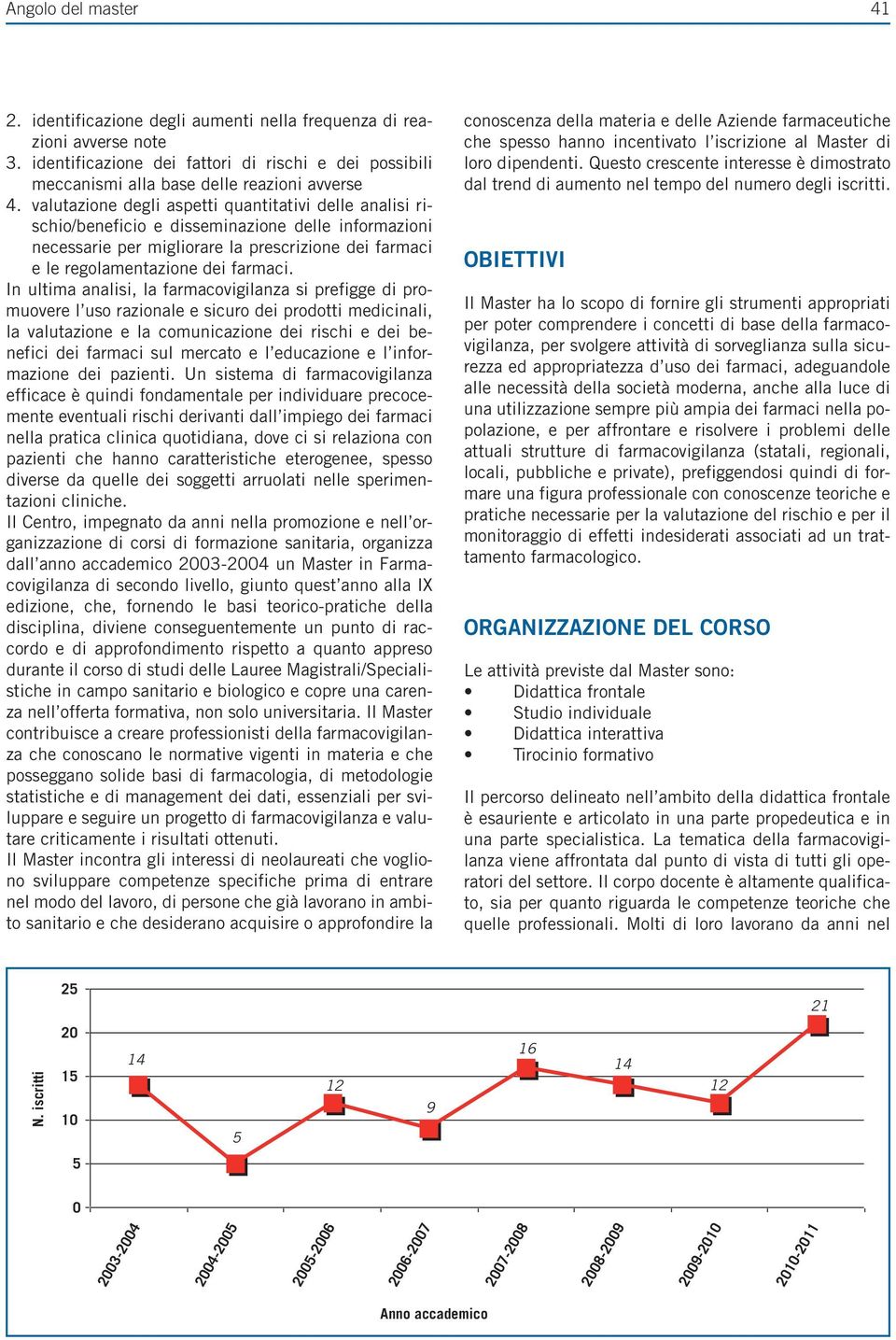 In ultima analisi, la farmacovigilanza si prefigge di promuovere l uso razionale e sicuro dei prodotti medicinali, la valutazione e la comunicazione dei rischi e dei benefici dei farmaci sul mercato