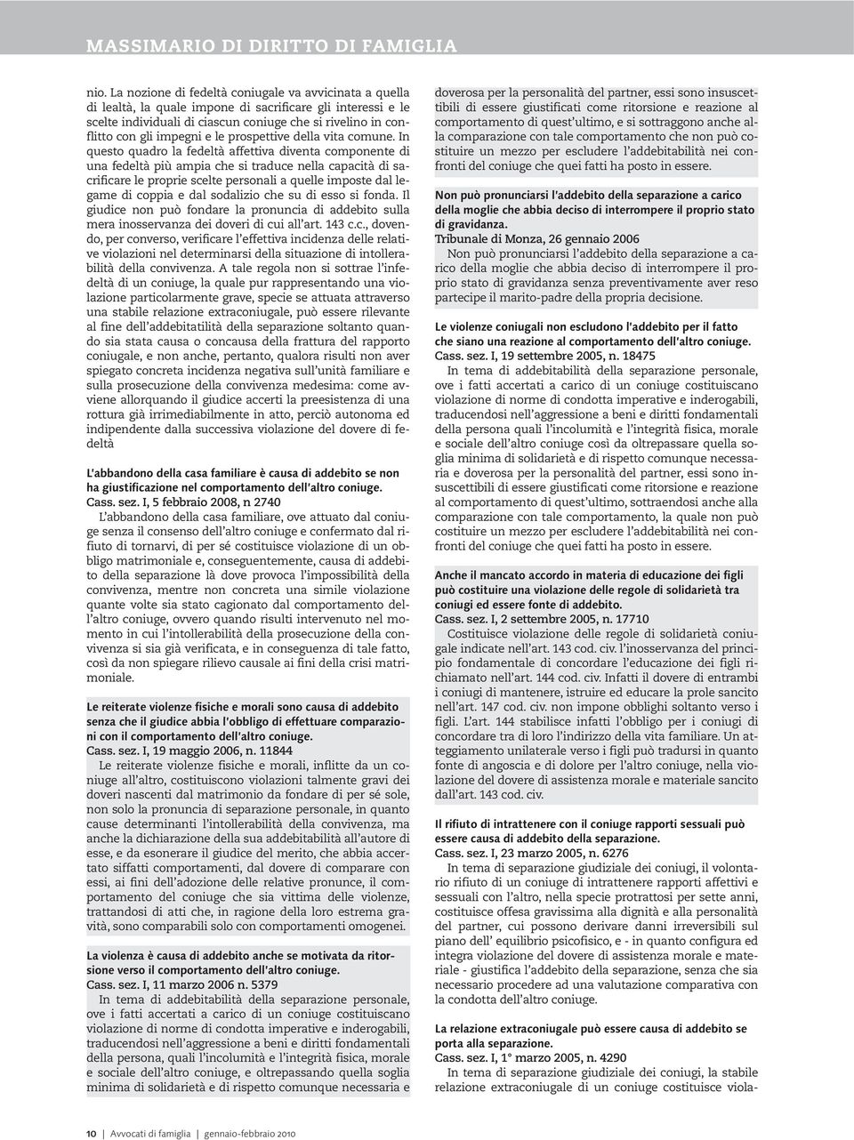 In questo quadro la fedeltà affettiva diventa componente di una fedeltà più ampia che si traduce nella capacità di sacrificare le proprie scelte personali a quelle imposte dal legame di coppia e dal