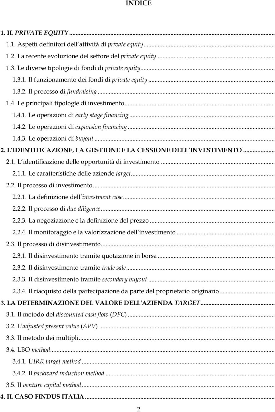 .. 1.4.2. Le operazioni di expansion financing... 1.4.3. Le operazioni di buyout... 2. L IDENTIFICAZIONE, LA GESTIONE E LA CESSIONE DELL INVESTIMENTO... 2.1. L identificazione delle opportunità di investimento.