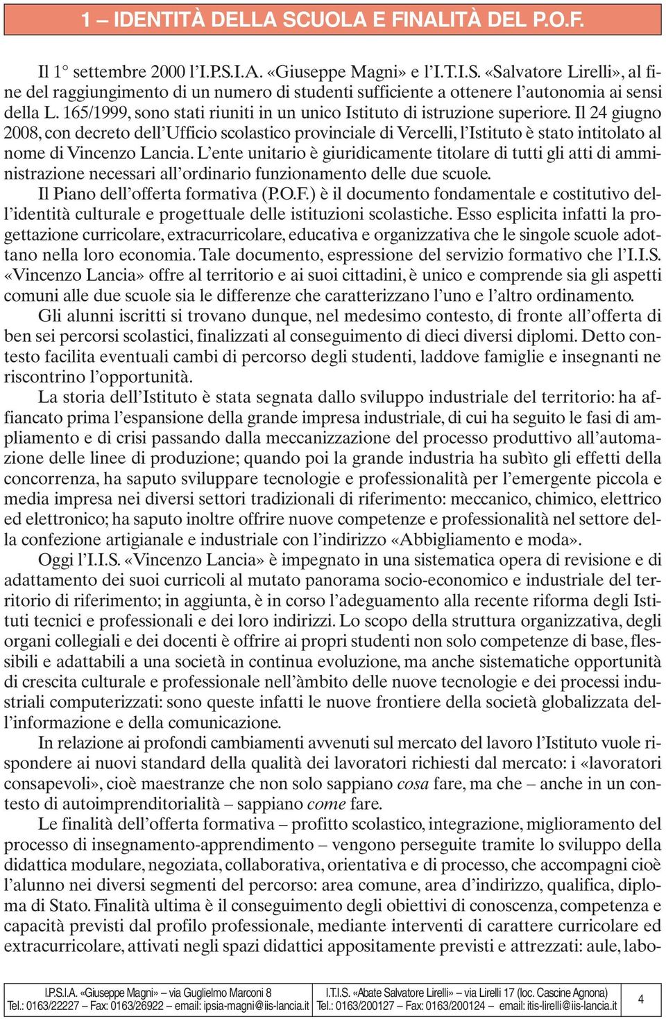 Il 24 giugno 2008, con decreto dell Ufficio scolastico provinciale di Vercelli, l Istituto è stato intitolato al nome di Vincenzo Lancia.