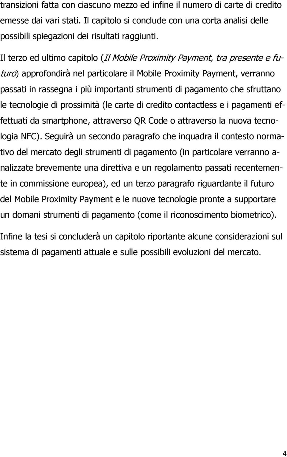 pagamento che sfruttano le tecnologie di prossimità (le carte di credito contactless e i pagamenti effettuati da smartphone, attraverso QR Code o attraverso la nuova tecnologia NFC).