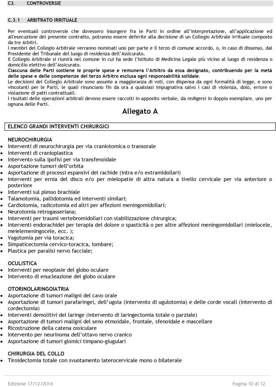 I membri del Collegio Arbitrale verranno nominati uno per parte e il terzo di comune accordo, o, in caso di dissenso, dal Presidente del Tribunale del luogo di residenza dell Assicurato.