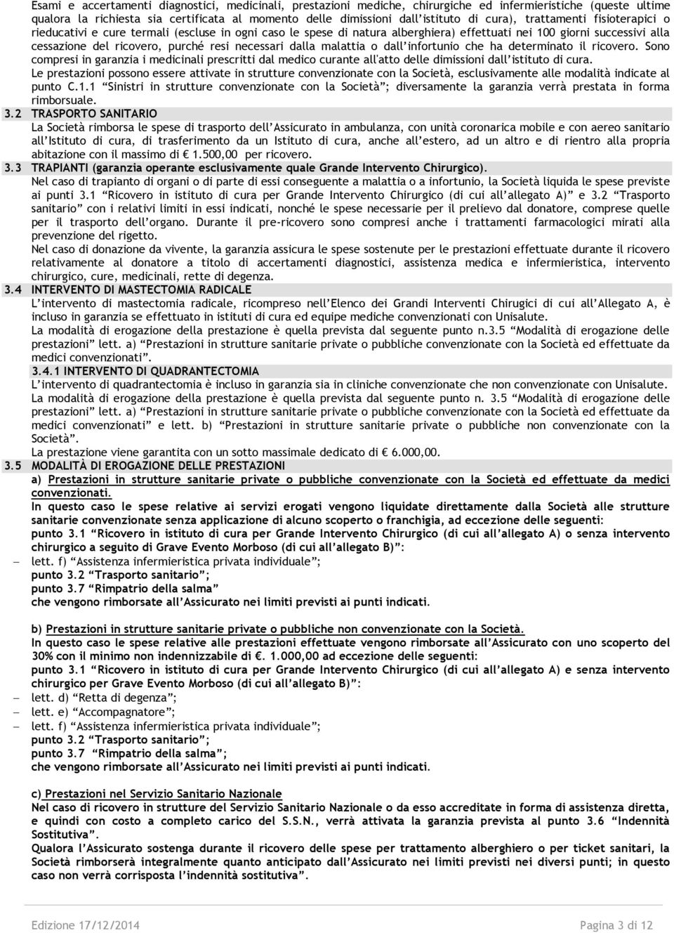 necessari dalla malattia o dall infortunio che ha determinato il ricovero. Sono compresi in garanzia i medicinali prescritti dal medico curante all'atto delle dimissioni dall istituto di cura.