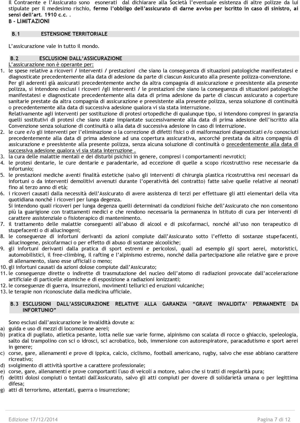 le spese relative a ricoveri / interventi / prestazioni che siano la conseguenza di situazioni patologiche manifestatesi e diagnosticate precedentemente alla data di adesione da parte di ciascun