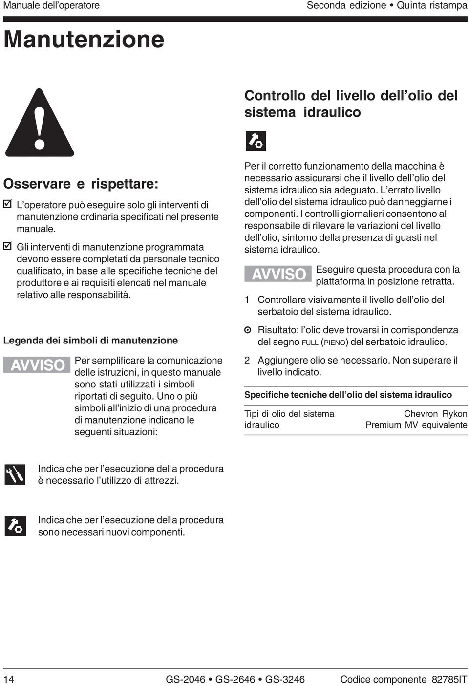 Gli interventi di manutenzione programmata devono essere completati da personale tecnico qualificato, in base alle specifiche tecniche del produttore e ai requisiti elencati nel manuale relativo alle