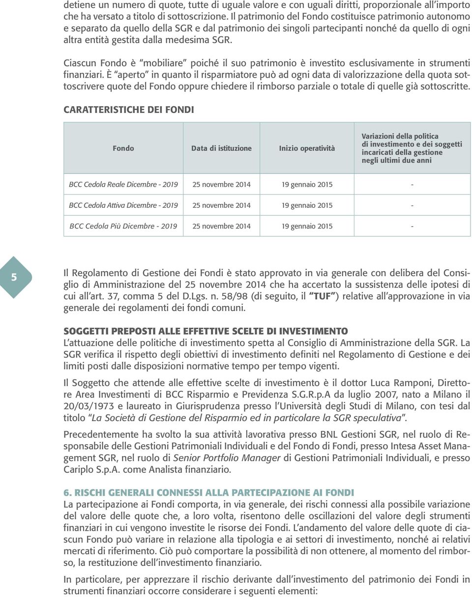 Ciascun Fondo è mobiliare poiché il suo patrimonio è investito esclusivamente in strumenti finanziari.