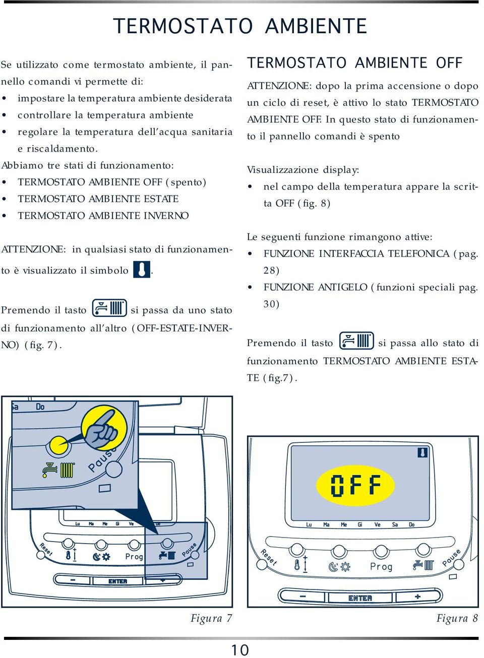 Abbiamo tre stati di funzionamento: TERMOSTATO AMBIENTE OFF (spento) TERMOSTATO AMBIENTE ESTATE TERMOSTATO AMBIENTE INVERNO ATTENZIONE: in qualsiasi stato di funzionamento è visualizzato il simbolo.