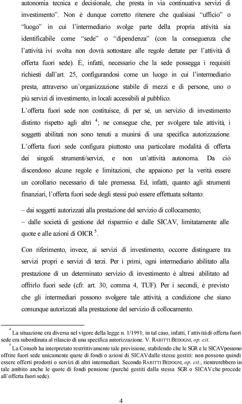 ivi svolta non dovrà sottostare alle regole dettate per l attività di offerta fuori sede). È, infatti, necessario che la sede possegga i requisiti richiesti dall art.